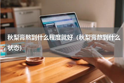 秋梨膏熬到什么程度就好（秋梨膏熬到什么状态）
