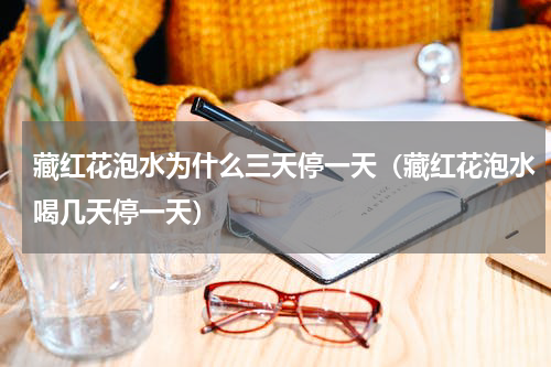 藏红花泡水为什么三天停一天（藏红花泡水喝几天停一天）
