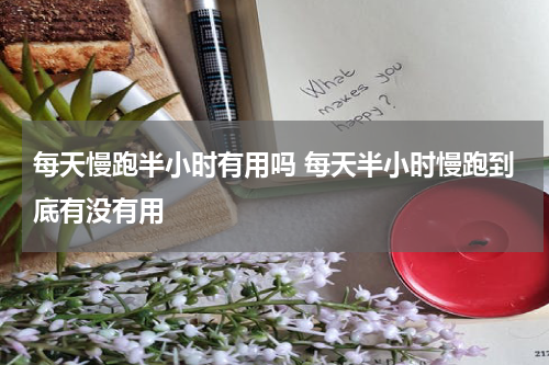 每天慢跑半小时有用吗 每天半小时慢跑到底有没有用