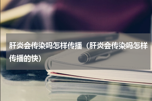 肝炎会传染吗怎样传播（肝炎会传染吗怎样传播的快）