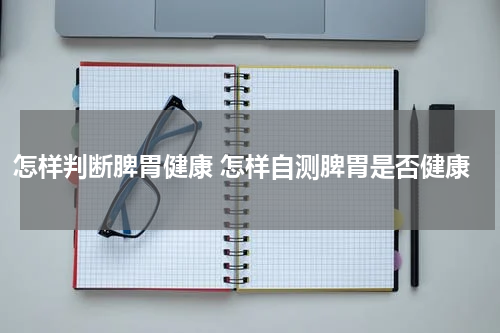 怎样判断脾胃健康 怎样自测脾胃是否健康