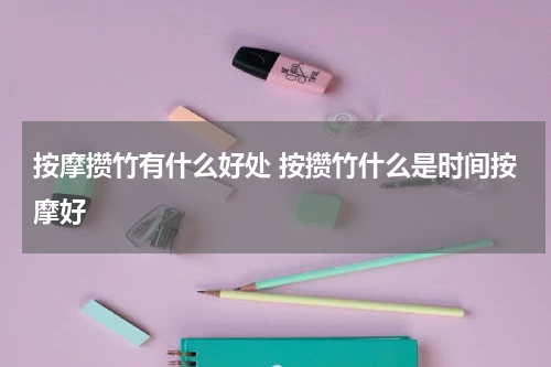 按摩攒竹有什么好处 按攒竹什么是时间按摩好