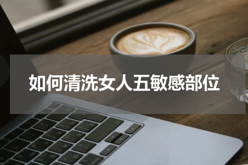 如何清洗女人五敏感部位