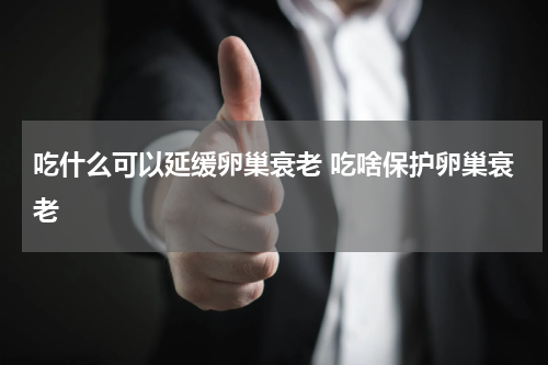 吃什么可以延缓卵巢衰老 吃啥保护卵巢衰老