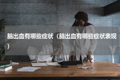 脑出血有哪些症状（脑出血有哪些症状表现）