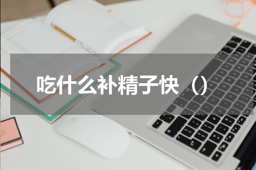 吃什么补精子快（）