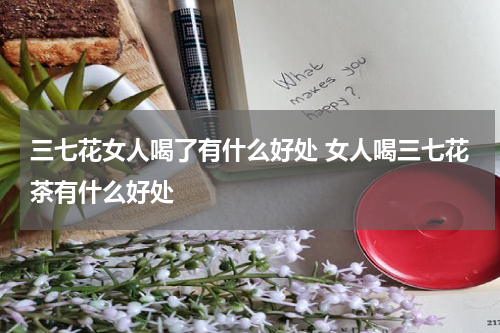 三七花女人喝了有什么好处 女人喝三七花茶有什么好处