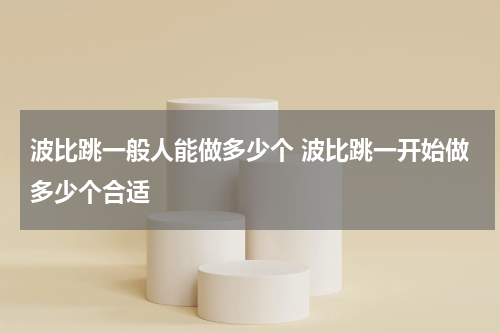 波比跳一般人能做多少个 波比跳一开始做多少个合适