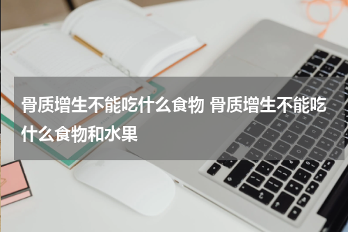 骨质增生不能吃什么食物 骨质增生不能吃什么食物和水果