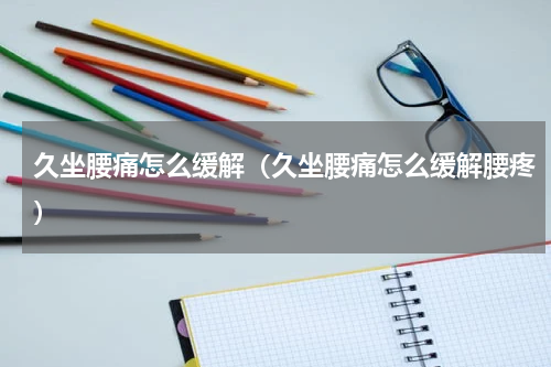 久坐腰痛怎么缓解（久坐腰痛怎么缓解腰疼）