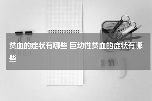 贫血的症状有哪些 巨幼性贫血的症状有哪些