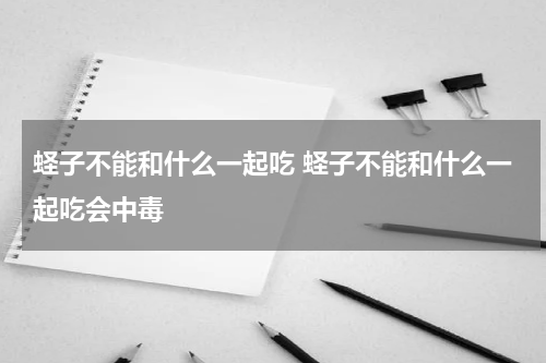 蛏子不能和什么一起吃 蛏子不能和什么一起吃会中毒
