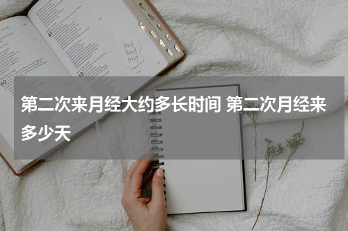 第二次来月经大约多长时间 第二次月经来多少天