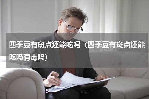 四季豆有斑点还能吃吗（四季豆有斑点还能吃吗有毒吗）