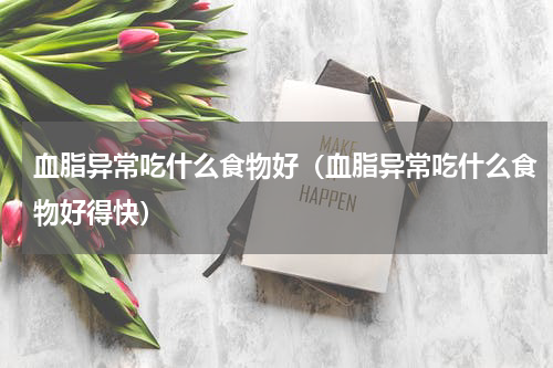 血脂异常吃什么食物好（血脂异常吃什么食物好得快）