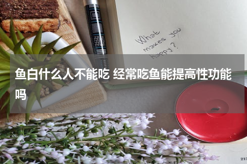 鱼白什么人不能吃 经常吃鱼能提高性功能吗