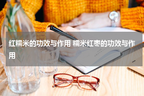 红糯米的功效与作用 糯米红枣的功效与作用