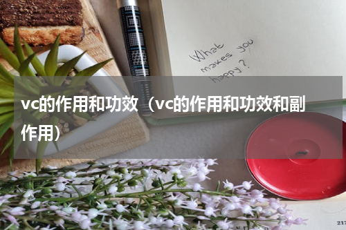 vc的作用和功效（vc的作用和功效和副作用）