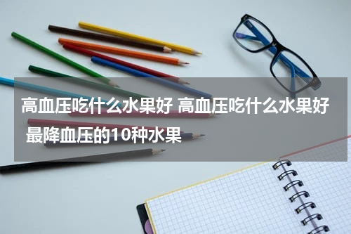 高血压吃什么水果好 高血压吃什么水果好 最降血压的10种水果