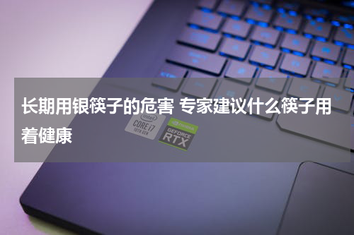 长期用银筷子的危害 专家建议什么筷子用着健康