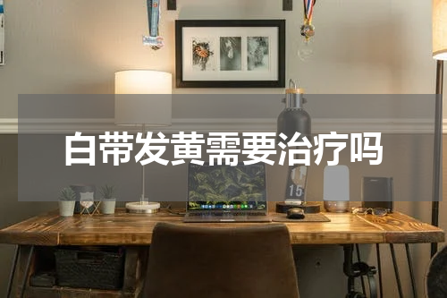 白带发黄需要治疗吗