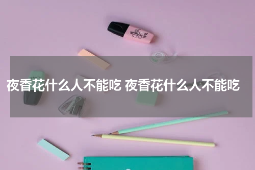 夜香花什么人不能吃 夜香花什么人不能吃