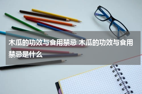 木瓜的功效与食用禁忌 木瓜的功效与食用禁忌是什么