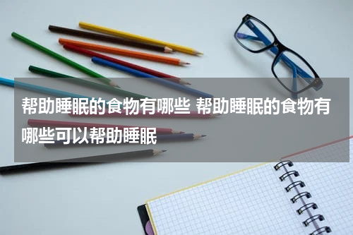帮助睡眠的食物有哪些 帮助睡眠的食物有哪些可以帮助睡眠