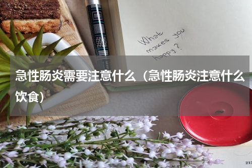 急性肠炎需要注意什么（急性肠炎注意什么饮食）