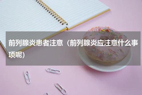 前列腺炎患者注意（前列腺炎应注意什么事项呢）