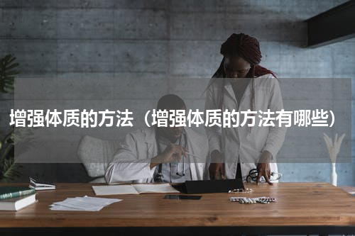 增强体质的方法（增强体质的方法有哪些）