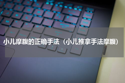 小儿摩腹的正确手法（小儿推拿手法摩腹）