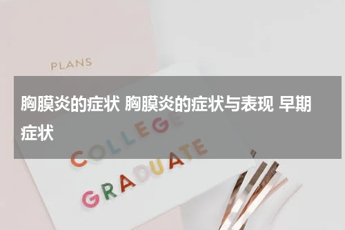 胸膜炎的症状 胸膜炎的症状与表现 早期症状