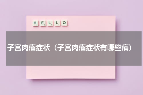 子宫肉瘤症状（子宫肉瘤症状有哪些痛）