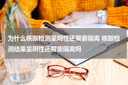 为什么核酸检测呈阴性还需要隔离 核酸检测结果呈阴性还需要隔离吗
