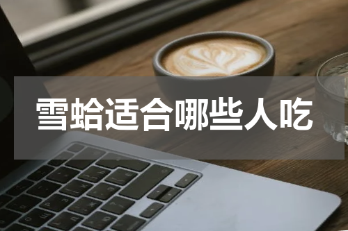 雪蛤适合哪些人吃
