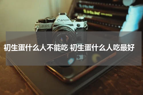 初生蛋什么人不能吃 初生蛋什么人吃最好