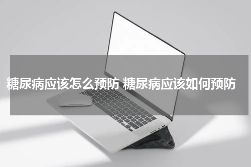 糖尿病应该怎么预防 糖尿病应该如何预防