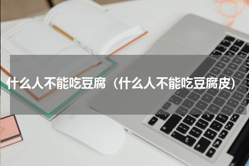 什么人不能吃豆腐（什么人不能吃豆腐皮）
