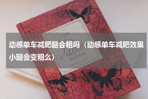 动感单车减肥腿会粗吗（动感单车减肥效果小腿会变粗么）