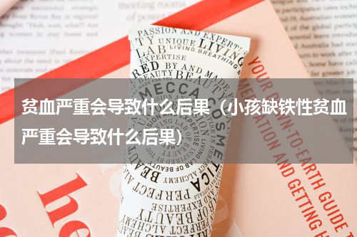 贫血严重会导致什么后果（小孩缺铁性贫血严重会导致什么后果）