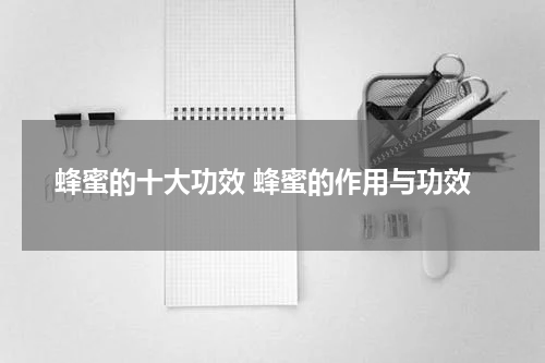 蜂蜜的十大功效 蜂蜜的作用与功效