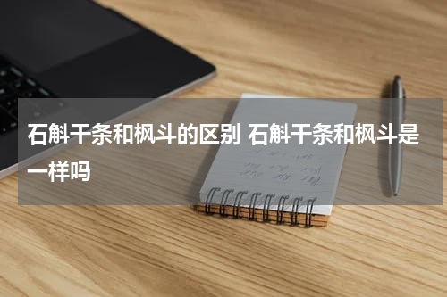 石斛干条和枫斗的区别 石斛干条和枫斗是一样吗
