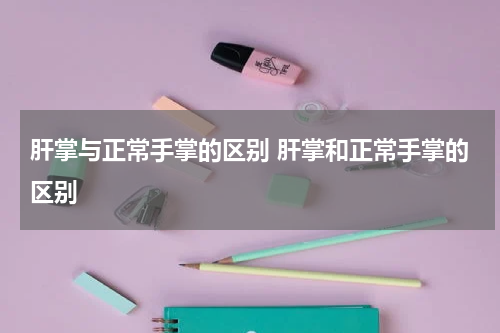 肝掌与正常手掌的区别 肝掌和正常手掌的区别