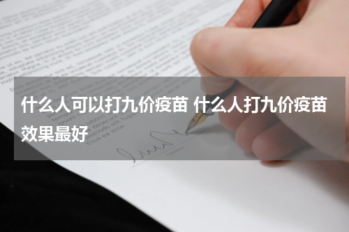 什么人可以打九价疫苗 什么人打九价疫苗效果最好