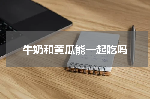 牛奶和黄瓜能一起吃吗