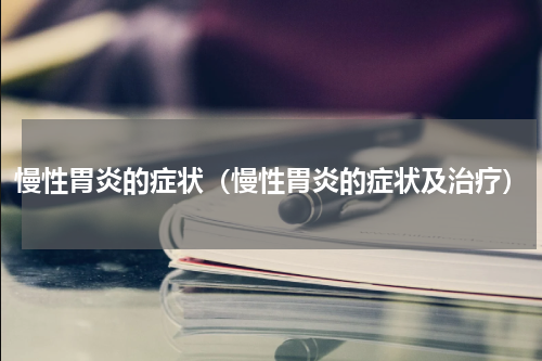 慢性胃炎的症状（慢性胃炎的症状及治疗）