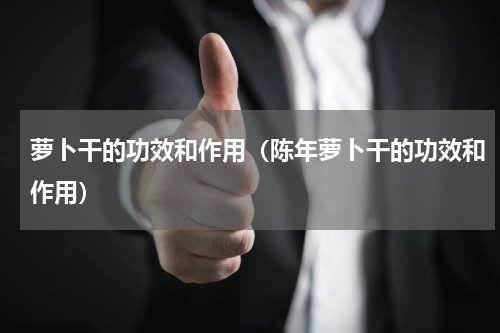 萝卜干的功效和作用（陈年萝卜干的功效和作用）