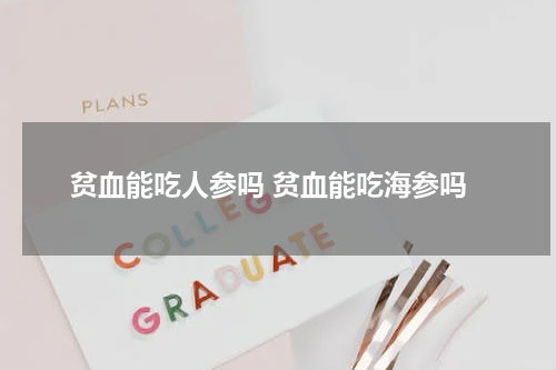 贫血能吃人参吗 贫血能吃海参吗