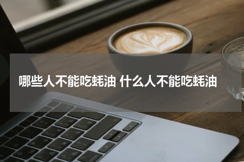 哪些人不能吃蚝油 什么人不能吃蚝油